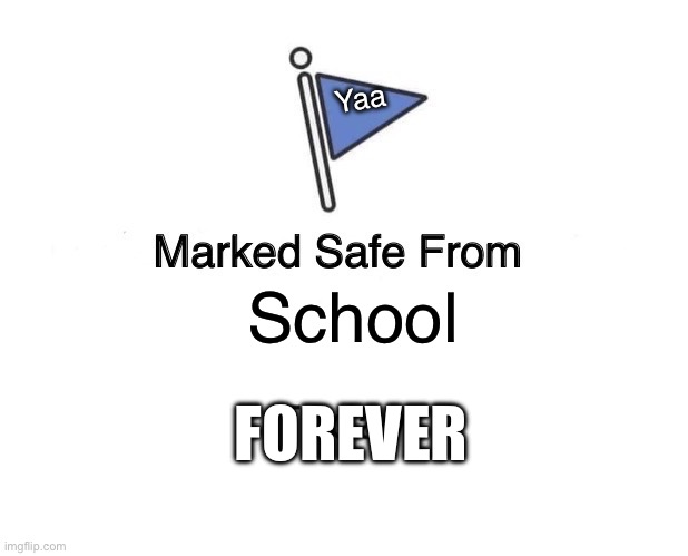 Happens every year | Yaa; School; FOREVER | image tagged in memes,marked safe from | made w/ Imgflip meme maker