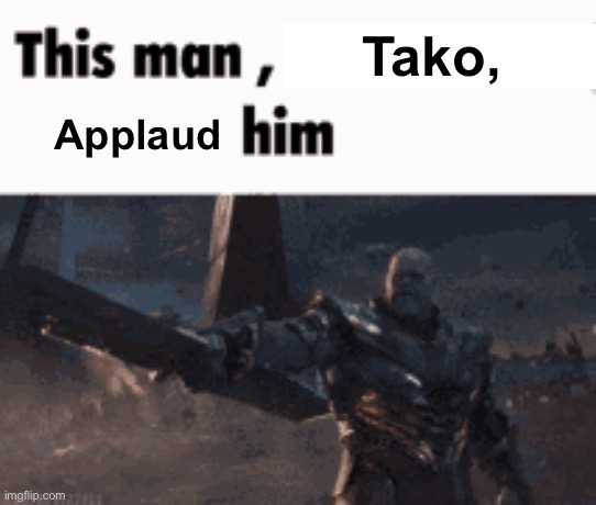 This man, _____ him | Tako, Applaud | image tagged in this man _____ him | made w/ Imgflip meme maker