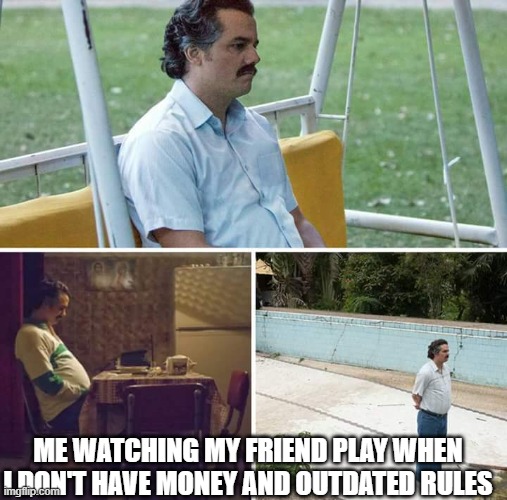 Sad Pablo Escobar | ME WATCHING MY FRIEND PLAY WHEN I DON'T HAVE MONEY AND OUTDATED RULES | image tagged in memes,sad pablo escobar | made w/ Imgflip meme maker