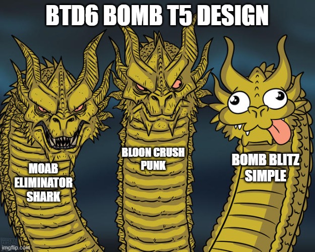 BTD6 Bomb T5 Design | BTD6 BOMB T5 DESIGN; BLOON CRUSH
PUNK; BOMB BLITZ

SIMPLE; MOAB ELIMINATOR
SHARK | image tagged in three-headed dragon | made w/ Imgflip meme maker