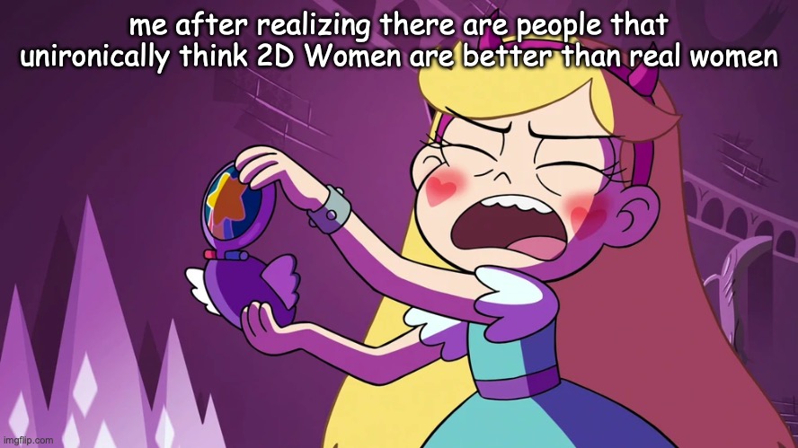 Star Butterfly F**king Embarrased | me after realizing there are people that unironically think 2D Women are better than real women | image tagged in star butterfly f king embarrased | made w/ Imgflip meme maker