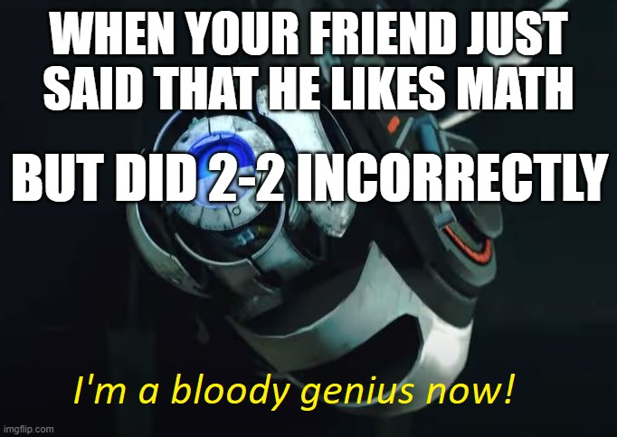 You're really not | WHEN YOUR FRIEND JUST SAID THAT HE LIKES MATH; BUT DID 2-2 INCORRECTLY | image tagged in i'm a bloody genius now | made w/ Imgflip meme maker