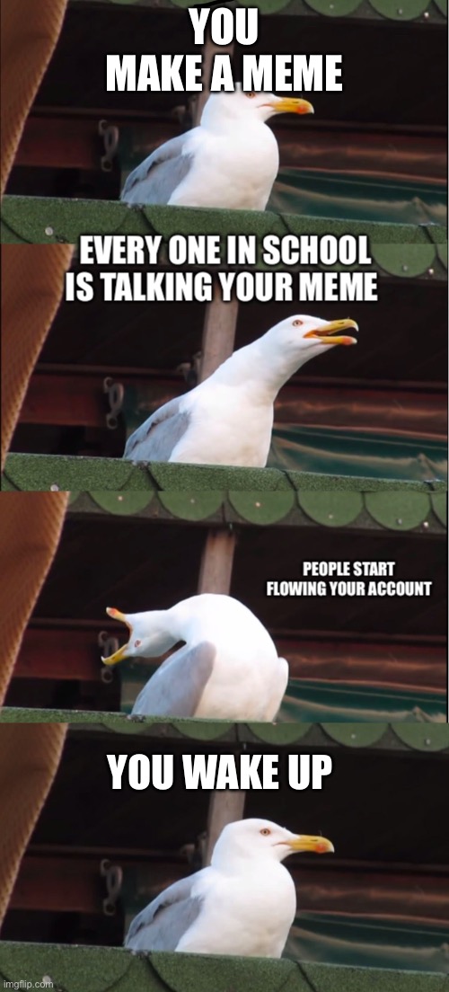 Ouch | YOU MAKE A MEME; YOU WAKE UP | image tagged in memes,inhaling seagull | made w/ Imgflip meme maker