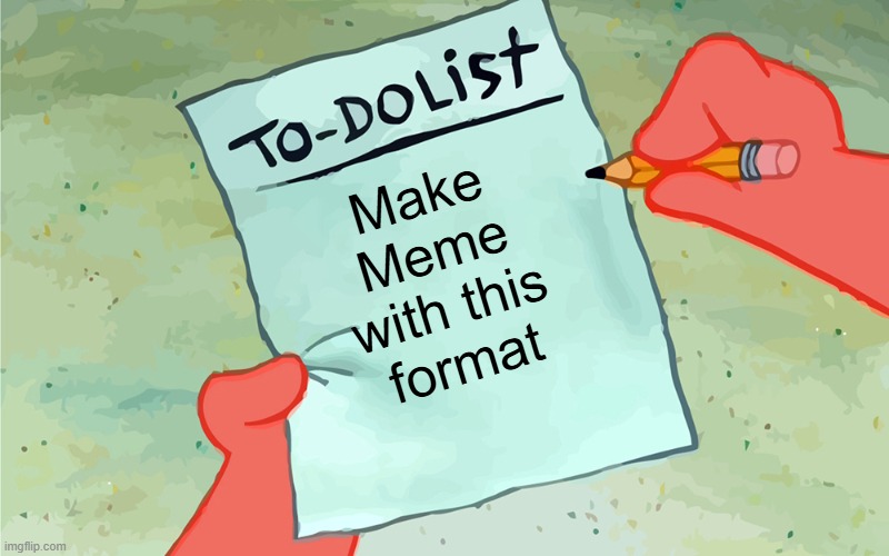 patrick to do list actually blank | Make Meme with this format | image tagged in patrick to do list actually blank | made w/ Imgflip meme maker