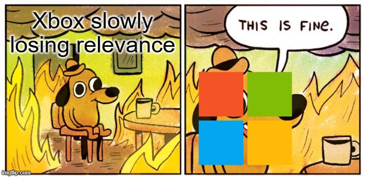 This Is Fine Meme | Xbox slowly losing relevance | image tagged in memes,this is fine,xbox | made w/ Imgflip meme maker