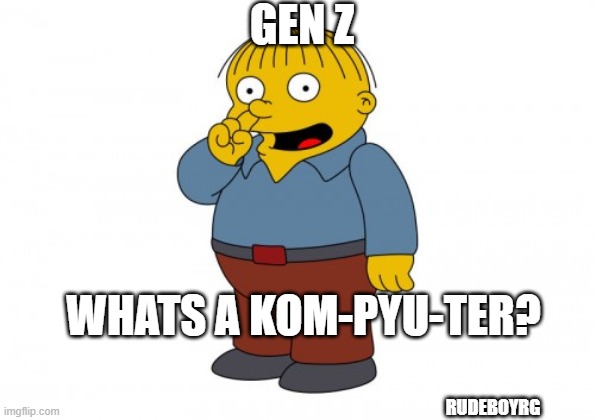 Gen Z - What's a Computer | GEN Z; WHATS A KOM-PYU-TER? RUDEBOYRG | image tagged in the simpsons ralph wiggum picking his nose | made w/ Imgflip meme maker