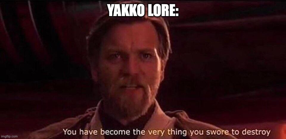 (mod note: what is yakko) (Freaky: Some guy Tako has beef with) | YAKKO LORE: | image tagged in you've become the very thing you swore to destroy | made w/ Imgflip meme maker