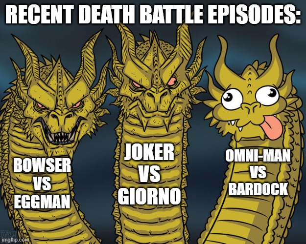 Three-headed Dragon | RECENT DEATH BATTLE EPISODES:; JOKER VS GIORNO; OMNI-MAN VS BARDOCK; BOWSER VS EGGMAN | image tagged in three-headed dragon | made w/ Imgflip meme maker