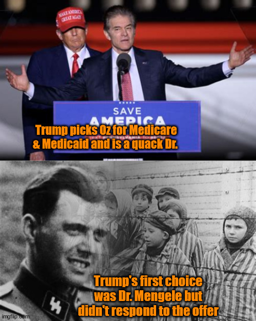 Quack quack goes the quack | Trump picks Oz for Medicare & Medicaid and is a quack Dr. Trump's first choice was Dr. Mengele but didn't respond to the offer | image tagged in quack quack goes the quack,rubberpublicans,rw nutjob,taking merica back to 1939,maga mental case,build the gas chambers | made w/ Imgflip meme maker