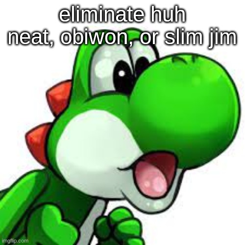 yoshi pog | eliminate huh neat, obiwon, or slim jim | image tagged in yoshi pog | made w/ Imgflip meme maker