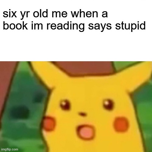 no no words | six yr old me when a book im reading says stupid | image tagged in memes,surprised pikachu | made w/ Imgflip meme maker