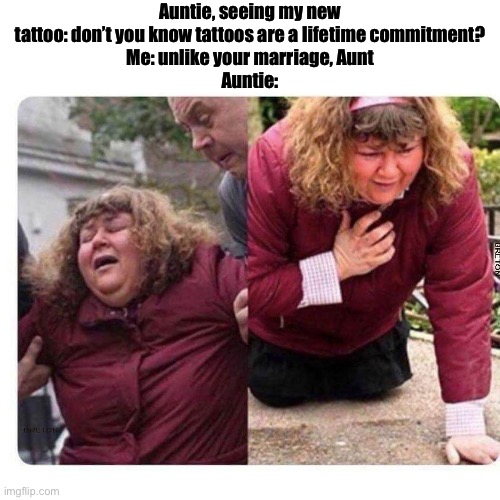 Auntie’s marriage is on the rocks | Auntie, seeing my new tattoo: don’t you know tattoos are a lifetime commitment?
Me: unlike your marriage, Aunt
Auntie: | image tagged in shocked lady,marriage,commitment,tattoo,wreck | made w/ Imgflip meme maker