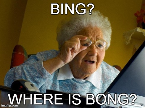 i thought of this when i looked back on my child hood | BING? WHERE IS BONG? | image tagged in memes,grandma finds the internet | made w/ Imgflip meme maker
