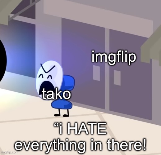 imgflip; tako; “i HATE everything in there! | made w/ Imgflip meme maker