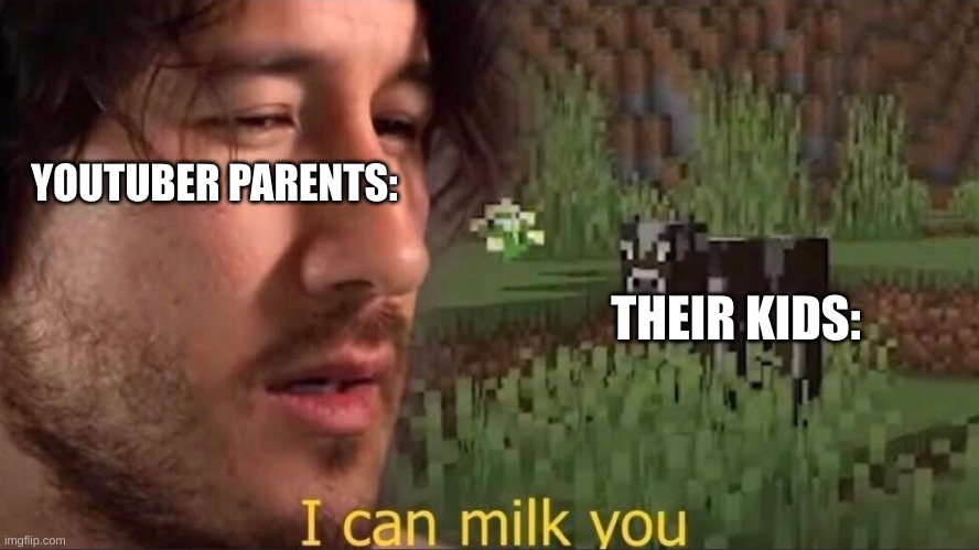 this is child abuse/slavery | YOUTUBER PARENTS:; THEIR KIDS: | image tagged in i can milk you template | made w/ Imgflip meme maker