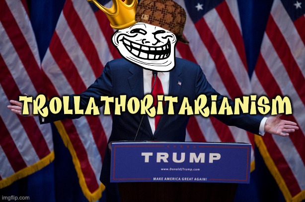 Donald Trump | TROLLATHORITARIANISM | image tagged in donald trump | made w/ Imgflip meme maker