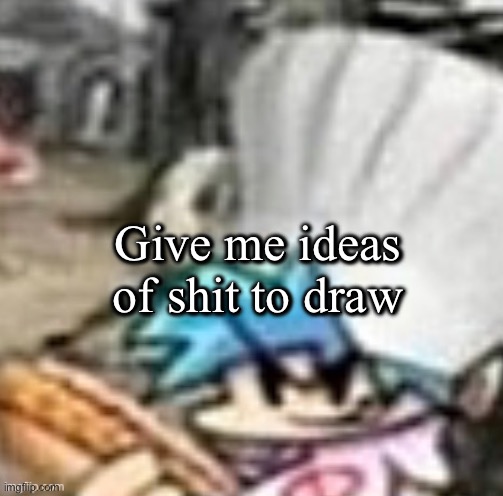 Pls I wanna draw something creepy looking but don’t have any ideas :sad: | Give me ideas of shit to draw; Give me ideas of shit to draw | image tagged in bf holding a sandwich | made w/ Imgflip meme maker