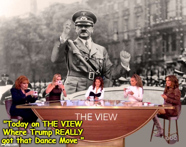 ♬ Never Give it up, never gonna Let it Go ♬ | "Today on THE VIEW Where Trump REALLY got that Dance Move " | image tagged in the view hitler trump dance move meme | made w/ Imgflip meme maker