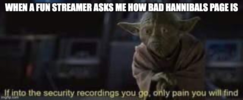 only pain you will find | WHEN A FUN STREAMER ASKS ME HOW BAD HANNIBALS PAGE IS | image tagged in only pain you will find | made w/ Imgflip meme maker