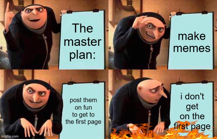 the master plan to take over the imgflip world | The master plan:; make memes; post them on fun to get to the first page; i don't get on the first page | image tagged in memes,gru's plan | made w/ Imgflip meme maker