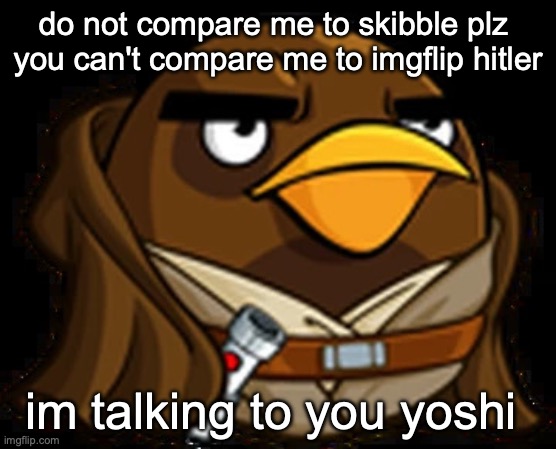 Moa Windu | do not compare me to skibble plz 
you can't compare me to imgflip hitler; im talking to you yoshi | image tagged in moa windu | made w/ Imgflip meme maker