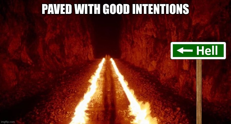 the road to hell is paved with good intentions | PAVED WITH GOOD INTENTIONS | image tagged in the road to hell is paved with good intentions | made w/ Imgflip meme maker