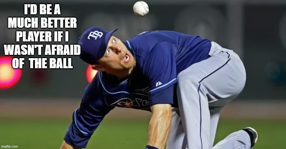 memes by Brad - The baseball player  is afraid of the baseball - humor - | I'D BE A MUCH BETTER PLAYER IF I WASN'T AFRAID OF  THE BALL | image tagged in funny,fun,baseball,afraid,humor,balls | made w/ Imgflip meme maker