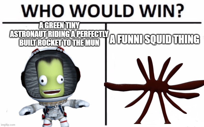 Who would win | A GREEN TINY ASTRONAUT RIDING A PERFECTLY BUILT ROCKET TO THE MUN; A FUNNI SQUID THING | image tagged in memes,who would win | made w/ Imgflip meme maker