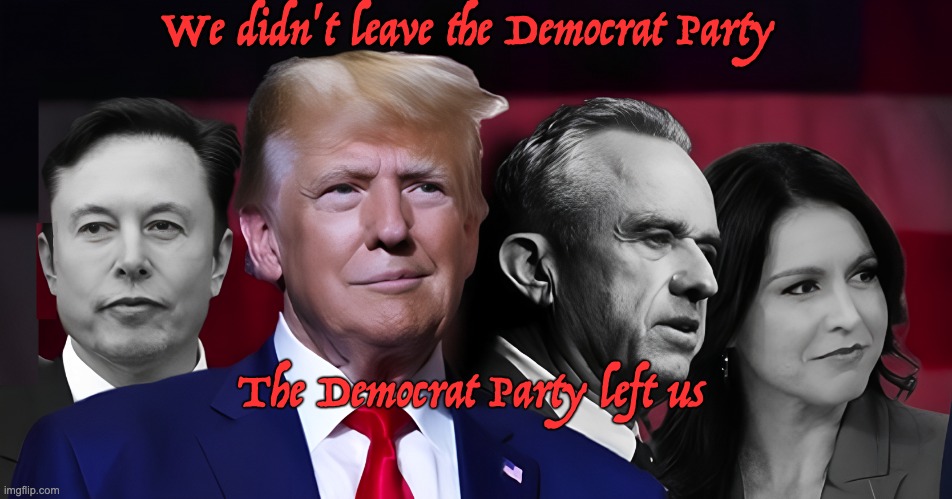 Join the movement to safety, prosperity and sanity | We didn't leave the Democrat Party; The Democrat Party left us | image tagged in trump,rfj,rfk jr,tulsi,elon | made w/ Imgflip meme maker