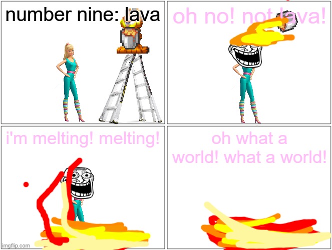 barbie gets drenched in lava and dies | number nine: lava; oh no! not lava! i'm melting! melting! oh what a world! what a world! | image tagged in memes,blank comic panel 2x2,barbie dies,pwned,lava | made w/ Imgflip meme maker