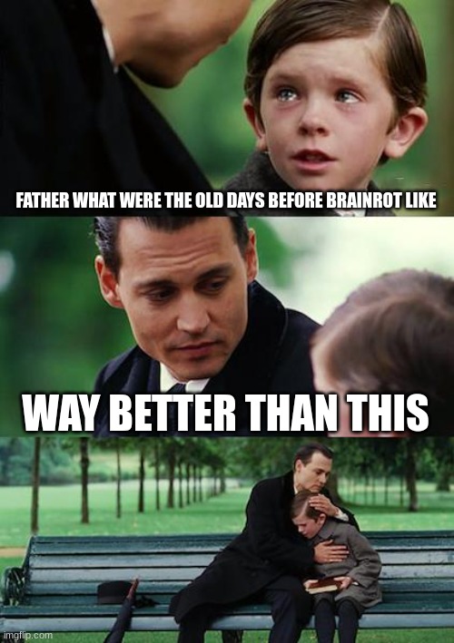 Finding Neverland Meme | FATHER WHAT WERE THE OLD DAYS BEFORE BRAINROT LIKE WAY BETTER THAN THIS | image tagged in memes,finding neverland | made w/ Imgflip meme maker