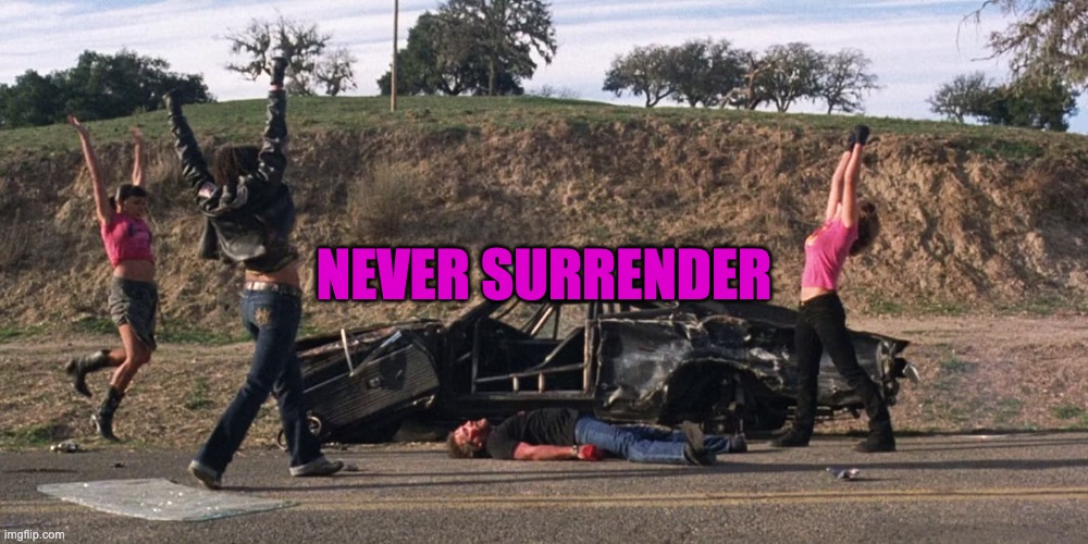 Never Surrender | NEVER SURRENDER | image tagged in resist,death proof | made w/ Imgflip meme maker