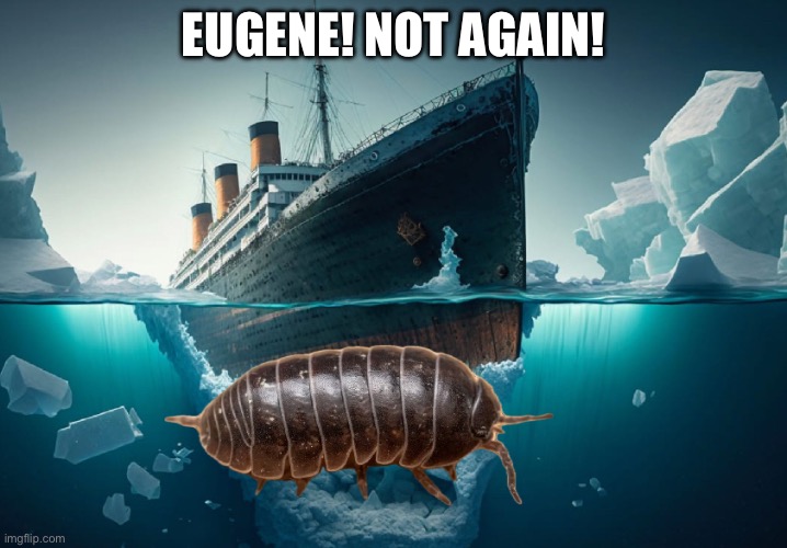 Rip | EUGENE! NOT AGAIN! | image tagged in titanic,eugene_not_again | made w/ Imgflip meme maker