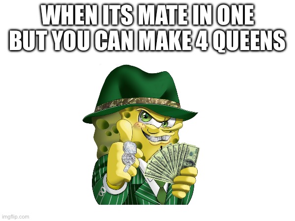 WHEN ITS MATE IN ONE BUT YOU CAN MAKE 4 QUEENS | made w/ Imgflip meme maker