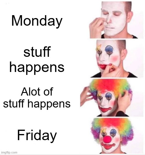 Clown Applying Makeup Meme | Monday; stuff happens; Alot of stuff happens; Friday | image tagged in memes,clown applying makeup | made w/ Imgflip meme maker