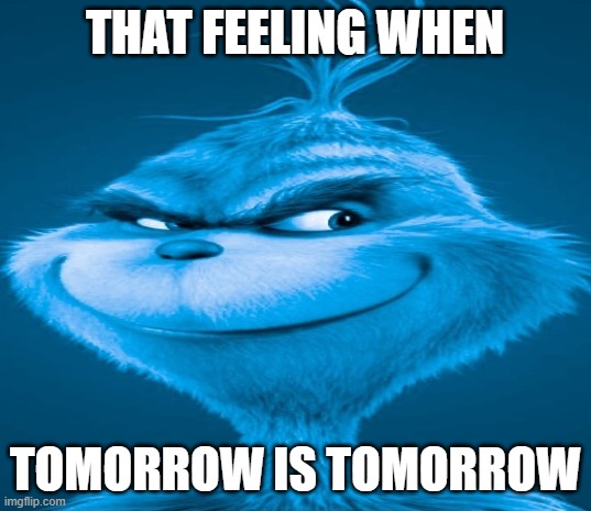 ran out of ideas | THAT FEELING WHEN; TOMORROW IS TOMORROW | image tagged in blue grinch,that feeling when,unfunny | made w/ Imgflip meme maker