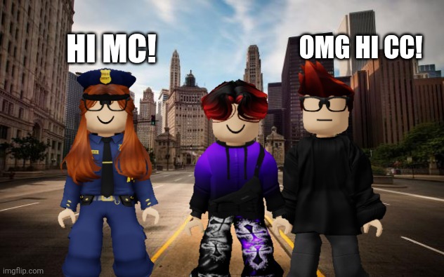 CC is here! | OMG HI CC! HI MC! | image tagged in empty streets,mc,william,cc,memes | made w/ Imgflip meme maker