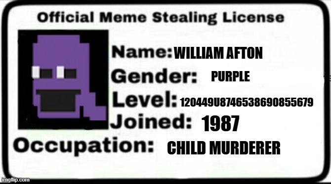 offical meme stealing license | WILLIAM AFTON; PURPLE; 120449U8746538690855679; 1987; CHILD MURDERER | image tagged in offical meme stealing license,purple guy,fnaf,william afton | made w/ Imgflip meme maker