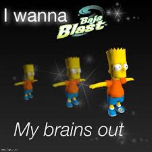 i wanna baja blast my brains out | image tagged in i wanna baja blast my brains out | made w/ Imgflip meme maker