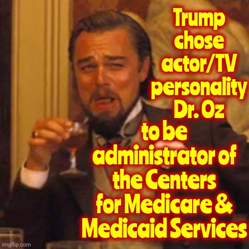 Trump Is The World's Biggest Joke | Trump chose actor/TV personality Dr. Oz; to be administrator of the Centers for Medicare & Medicaid Services | image tagged in memes,laughing leo,donald trump is a convicted rapist,lock him up,trump is a joke,donald trump is an idiot | made w/ Imgflip meme maker