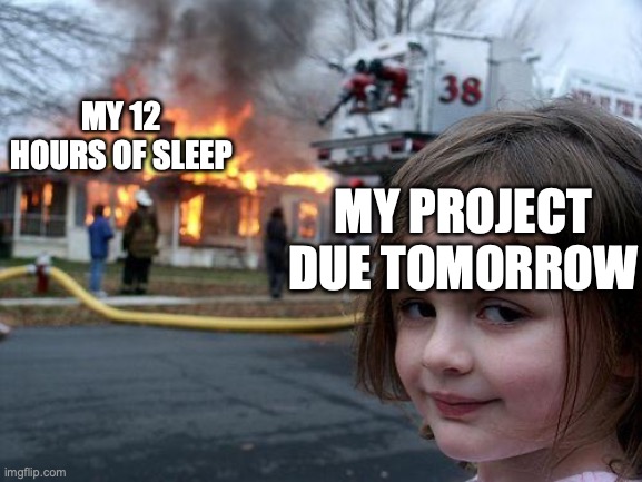 Disaster Girl | MY 12 HOURS OF SLEEP; MY PROJECT DUE TOMORROW | image tagged in memes,disaster girl | made w/ Imgflip meme maker