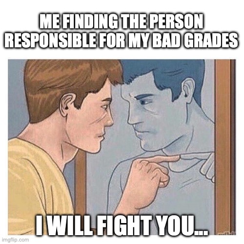 Mirror Talk Guy Reflection | ME FINDING THE PERSON RESPONSIBLE FOR MY BAD GRADES; I WILL FIGHT YOU... | image tagged in mirror talk guy reflection | made w/ Imgflip meme maker