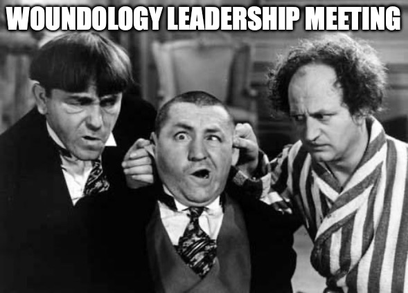 Three Stooges | WOUNDOLOGY LEADERSHIP MEETING | image tagged in three stooges | made w/ Imgflip meme maker