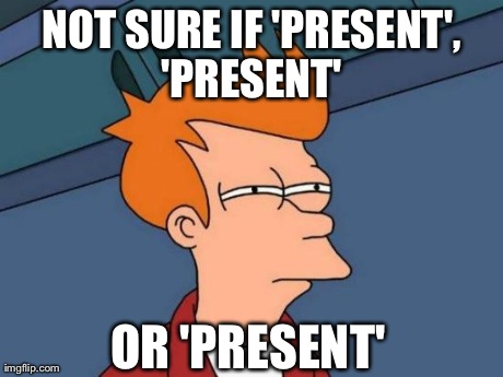 Futurama Fry Meme | NOT SURE IF 'PRESENT', 'PRESENT'  OR 'PRESENT'
 | image tagged in memes,futurama fry,AdviceAnimals | made w/ Imgflip meme maker