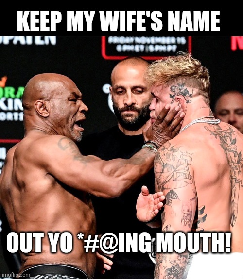 Deja vu | KEEP MY WIFE'S NAME; OUT YO *#@ING MOUTH! | image tagged in tyson vs paul | made w/ Imgflip meme maker