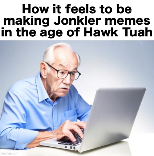 How it feels to be making Jonkler memes in the age of Hawk Tuah | made w/ Imgflip meme maker