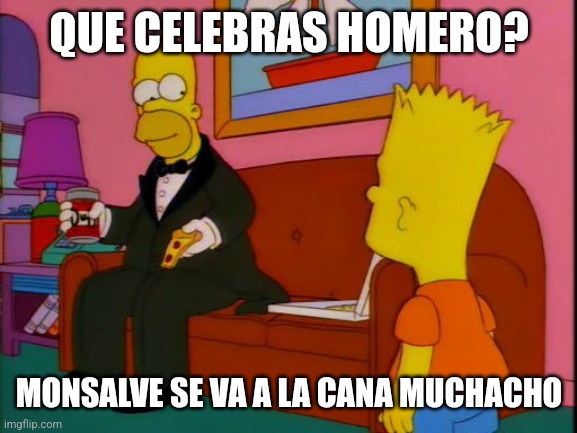 Por que tan elegante homero | QUE CELEBRAS HOMERO? MONSALVE SE VA A LA CANA MUCHACHO | image tagged in por que tan elegante homero | made w/ Imgflip meme maker