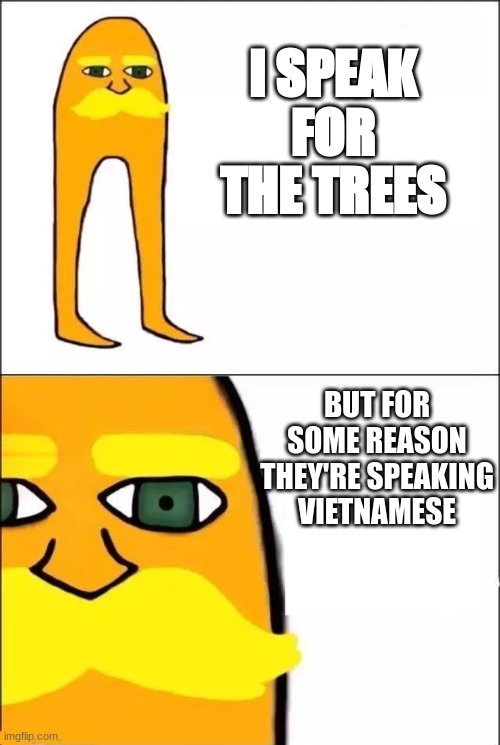 The lorax | I SPEAK FOR THE TREES; BUT FOR SOME REASON THEY'RE SPEAKING VIETNAMESE | image tagged in the lorax | made w/ Imgflip meme maker