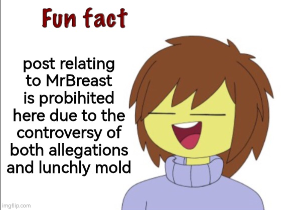 Fun fact | post relating to MrBreast is probihited here due to the controversy of both allegations and lunchly mold | image tagged in fun fact | made w/ Imgflip meme maker