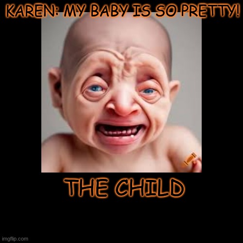 KAREN: MY BABY IS SO PRETTY! | THE CHILD | image tagged in funny,demotivationals | made w/ Imgflip demotivational maker